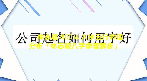 林志颖 🐼 八字五行命理分析「林志颖八字命理解析」